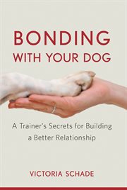 Bonding with your dog. A Trainer's Secrets for Building a Better Relationship cover image