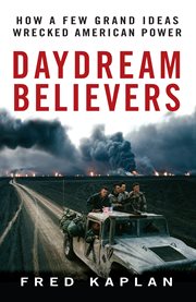 Daydream believers : [how a few grand ideas wrecked American power] cover image