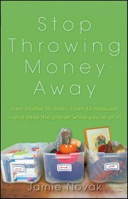 Stop throwing money away : turn clutter into cash, trash into treasure--and save the planet while you're at it! cover image