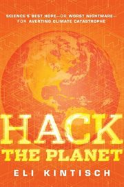 Hack the planet : science's best hope-- or worst nightmare-- for averting climate catastrophe cover image