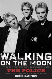 Walking on the moon : the untold story of the Police and the rise of new wave rock cover image