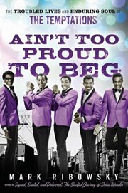 Ain't too proud to beg : the troubled lives and enduring soul of the Temptations cover image