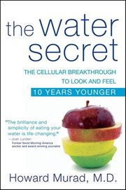 The water secret : the cellular breakthrough to look and feel 10 years younger cover image