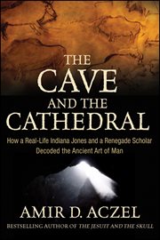 The cave and the cathedral : how a real-life Indiana Jones and a renegade scholar decoded the ancient art of man cover image