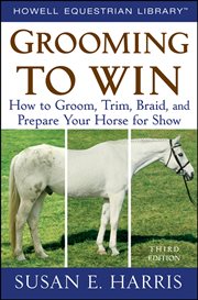 Grooming to win : how to groom, trim, braid, and prepare your horse for show cover image