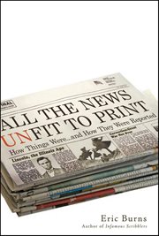 All the news unfit to print : how things were-- and how they were reported cover image