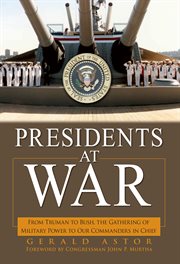 Presidents at war : from Truman to Bush, the gathering of military power to our Commanders in Chief cover image