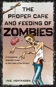The proper care and feeding of zombies : a completely scientific guide to the lives of the undead cover image