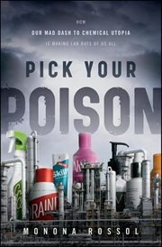 Pick Your Poison : How Our Mad Dash to Chemical Utopia is Making Lab Rats of Us All cover image