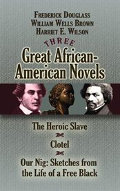 Three Great African-American Novels: The Heroic Slave, Clotel and Our Nig cover image
