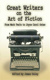 Great writers on the art of fiction: from Mark Twain to Joyce Carol Oates cover image