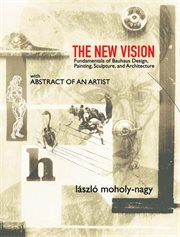 The new vision: fundamentals of Bauhaus design, painting, sculpture, and architecture cover image