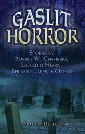 Gaslit horror: stories by Robert W. Chambers, Lafcadio Hearn, Bernard Capes, and others cover image