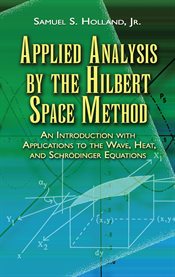 Applied analysis by the Hilbert space method: an introduction with applications to the wave, heat, and Schrödinger equations cover image