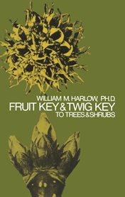 Fruit key and twig key to trees and shrubs: Fruit key to northeastern trees and Twig key to the desiduous [sic] woody plants of eastern North America cover image