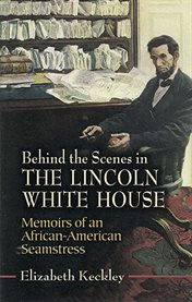 Behind the scenes in the Lincoln White House: memoirs of an African-American seamstress cover image