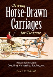 Driving horse-drawn carriages for pleasure: the classic illustrated guide to coaching, harnessing, stabling, etc cover image