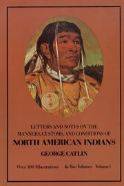 Letters and notes on the manners, customs, and conditions of the North American Indians: written during eight years' travel (1832-1839) amongst the wildest tribes of Indians in North America cover image