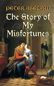 The story of my misfortunes: the autobiography of Peter Abélard cover image