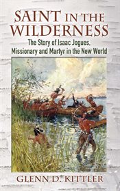 Saint in the wilderness: the story of Isaac Jogues, missionary and martyr in the New World cover image