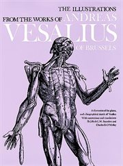 The illustrations from the works of Andreas Vesalius of Brussels: with annotations and translations, a discussion of the plates and their background, authorship and influence, and a biographical sketch of Vesalius cover image