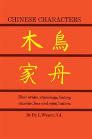 Chinese characters: their origin, etymology, history, classification and signification : a thorough study from Chinese documents cover image