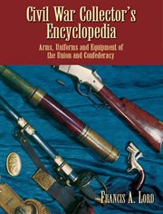 Civil War collector's encyclopedia: arms, uniforms, and equipment of the Union and Confederacy cover image