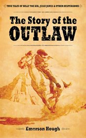 Story of the Outlaw: true tales of Billy the Kid, Jesse James, and Other Desperadoes cover image