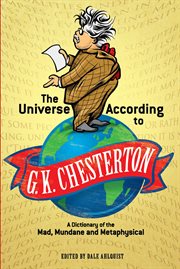 The Universe According to G.K. Chesterton: a Dictionary of the Mad, Mundane and Metaphysical cover image