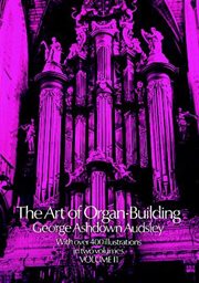 The art of organ-building: a comprehensive historical, theoretical, and practical treatise on the tonal appointment and mechanical construction of concert-room, church, and chamber organs cover image