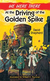 We were there at the driving of the golden spike cover image