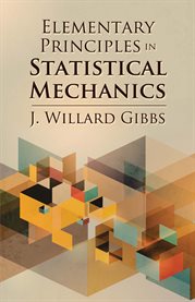 Elementary principles in statistical mechanics: developed with especial reference to the rational foundation of thermodynamics cover image