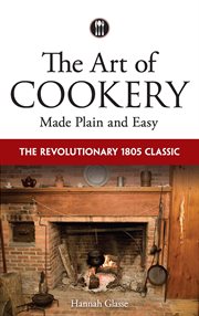 The art of cookery made plain and easy: the revolutionary 1805 classic cover image