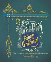 The ladies' hand book of fancy and ornamental work : directions and patterns from the Civil War era cover image
