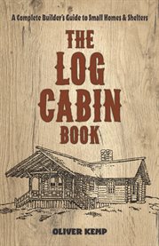 The The Log Cabin Book : a Complete Builder's Guide to Small Homes and Shelters cover image