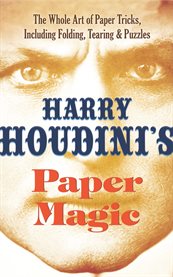 Harry Houdini's paper magic : the whole art of paper tricks, including folding, tearing and puzzles cover image
