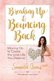 Breaking Up and Bouncing Back : Moving On to Create the Love Life You Deserve cover image