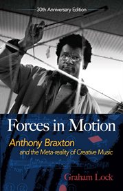 Forces in motion : the music and thoughts of Anthony Braxton cover image