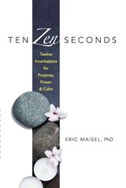 Ten Zen Seconds : Twelve Incantations for Purpose, Power and Calm cover image