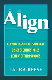 Align : Get Your Team on the Same Page, Discover Clients' Needs, Develop Better Products cover image