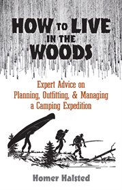 How to live in the woods : expert advice on planning, outfitting, & managing a camping expedition cover image
