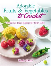 Adorable Fruits & Vegetables to Crochet : Delicious Decorations for Your Table cover image