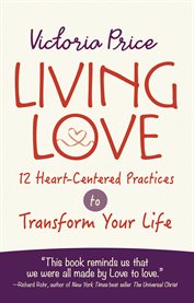 Living love : 12 heart-centered practices to transform your life cover image