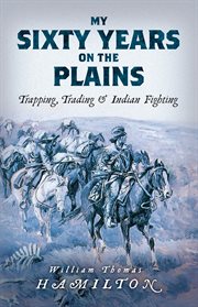 My sixty years on the plains : trapping, trading, and Indian fighting cover image