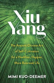 Xiu yang. The Ancient Chinese Art of Self-Cultivation for a Healthier, Happier, More Balanced Life cover image
