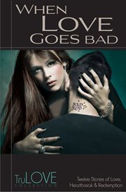 When love goes bad : the timeless love stories from True Romance and True Love live on cover image