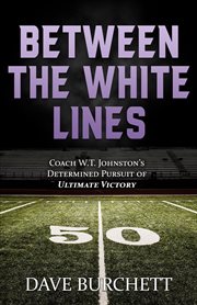 Between the white lines : Coach W.T. Johnston's determined pursuit of ultimate victory cover image