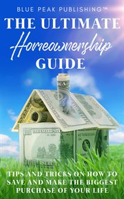 The ultimate homeownership guide. Tips and Tricks on How to Save and Make the Biggest Purchase of Your Life cover image