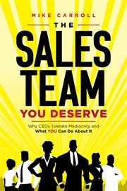The sales team you deserve. Why CEOs Tolerate Mediocrity and What YOU Can Do About It cover image
