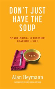 Don't just have the soup. 52 Analogies for Leadership, Coaching and Life cover image